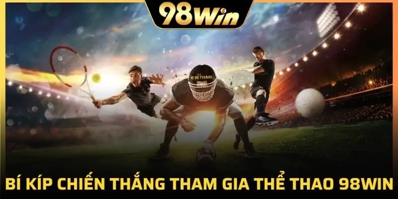 Bí kíp chiến thắng khi tham gia thể thao 98Win