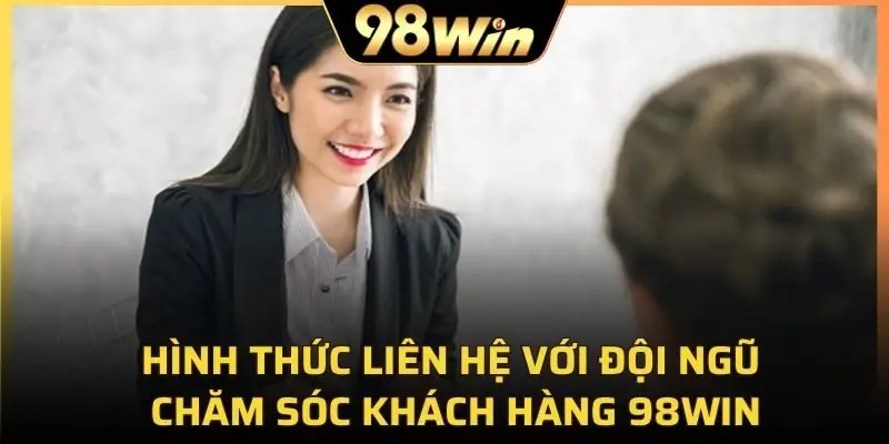 Hình thức liên hệ với đội ngũ chăm sóc khách hàng 98Win